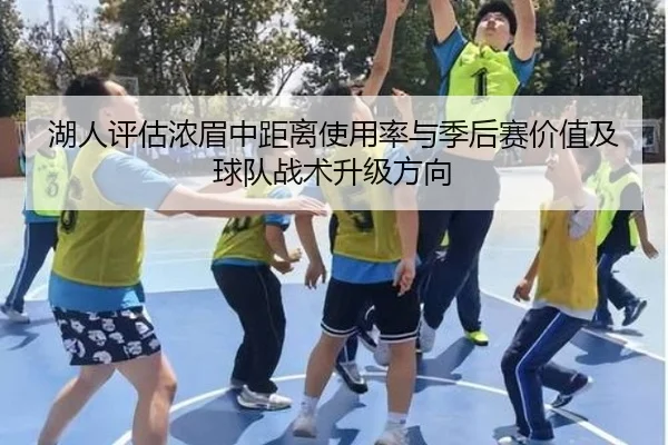 湖人评估浓眉中距离使用率与季后赛价值及球队战术升级方向