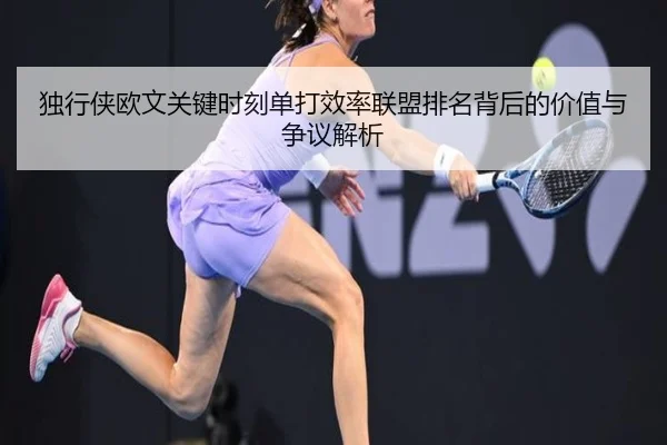独行侠欧文关键时刻单打效率联盟排名背后的价值与争议解析