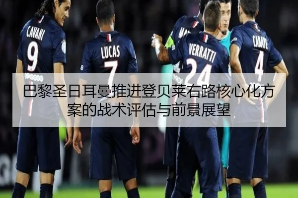 巴黎圣日耳曼推进登贝莱右路核心化方案的战术评估与前景展望