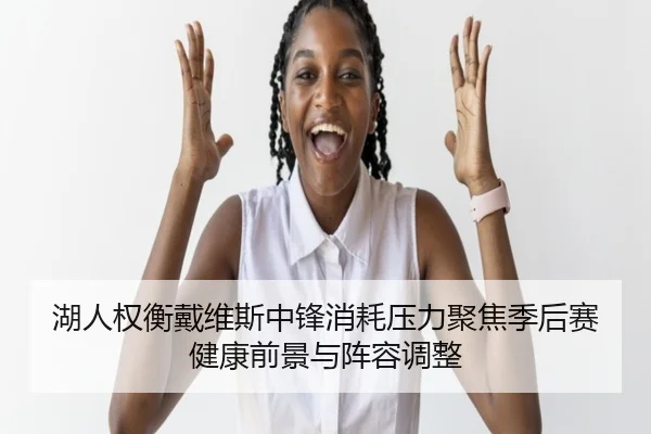 湖人权衡戴维斯中锋消耗压力聚焦季后赛健康前景与阵容调整